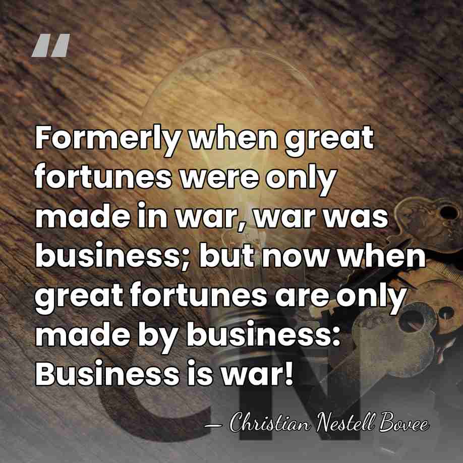 Formerly when great fortunes were only made in war, war was business;&hellip; - Christian Nestell Bovee