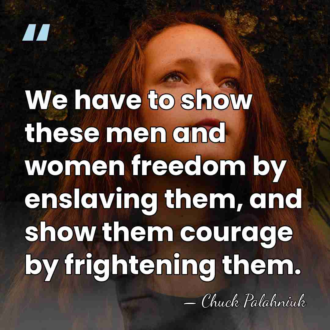 We have to show these men and women freedom by enslaving them,&hellip; - Chuck Palahniuk