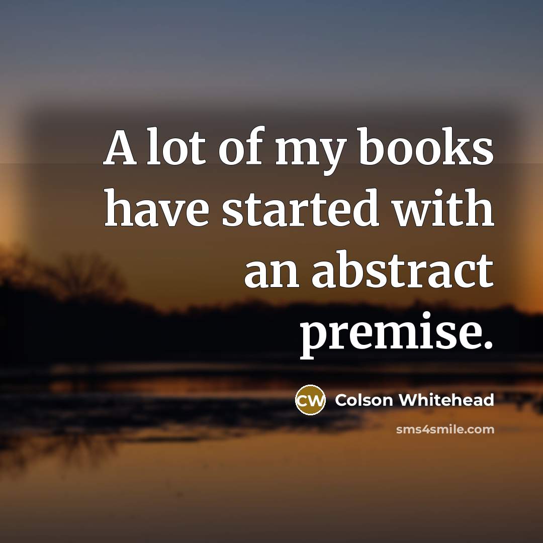 “A lot of my books have started with an abstract…” quote by Colson Whitehead