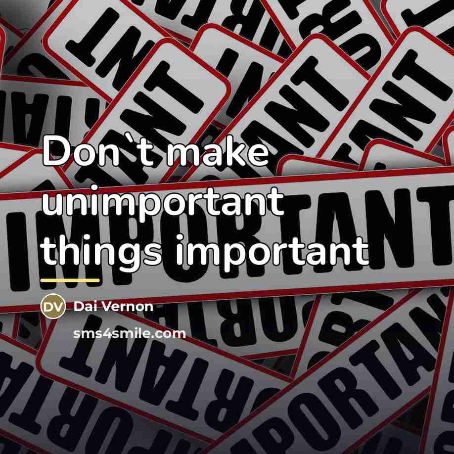 “Don`t make unimportant things important…” quote by Dai Vernon