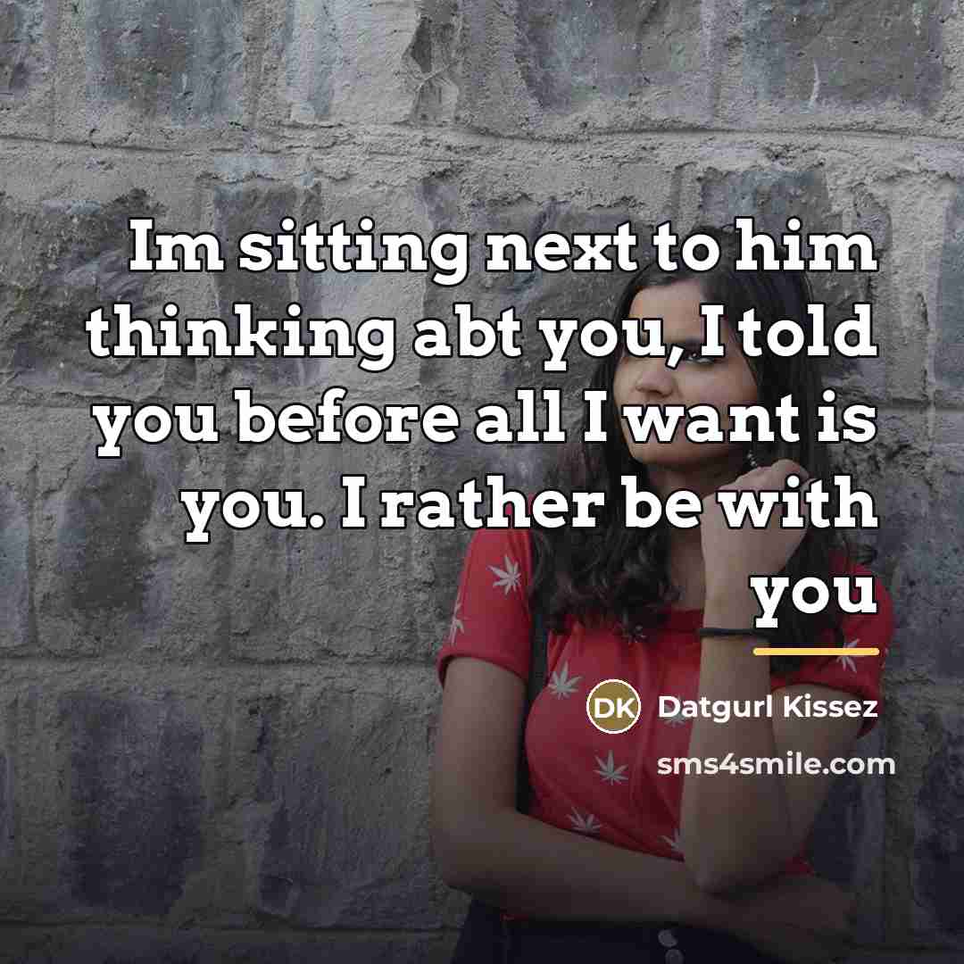 “Im sitting next to him thinking abt you, I told you before all I want is you. I rather be with you” quote by Datgurl Kissez