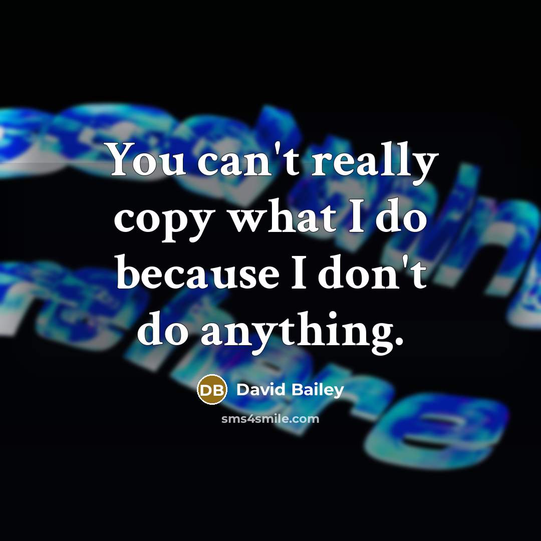 “You can't really copy what I do because I don't…” quote by David Bailey
