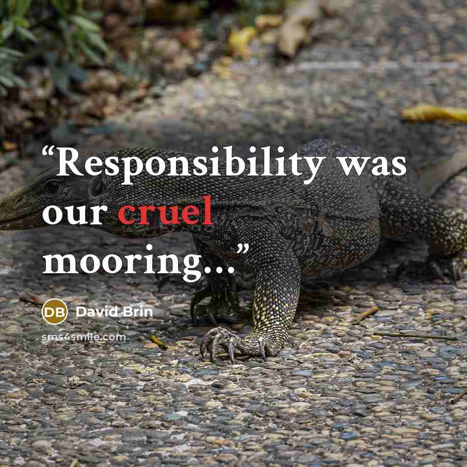 “Responsibility was our cruel mooring…” quote by David Brin