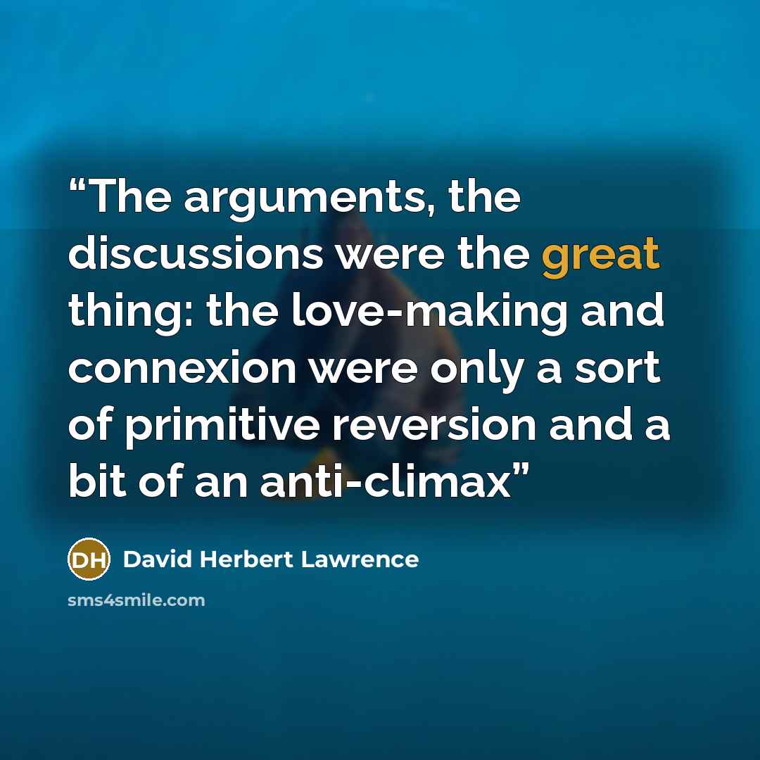 “The arguments, the discussions were the great thing: the love-making and connexion were only a sort of primitive reversion and a bit of an anti-climax” quote by David Herbert Lawrence