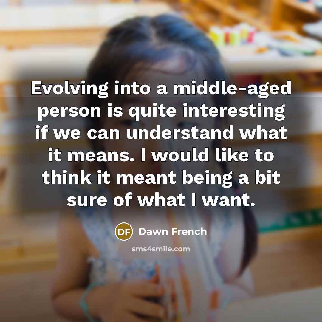 “Evolving into a middle-aged person is quite interesting if we…” quote by Dawn French