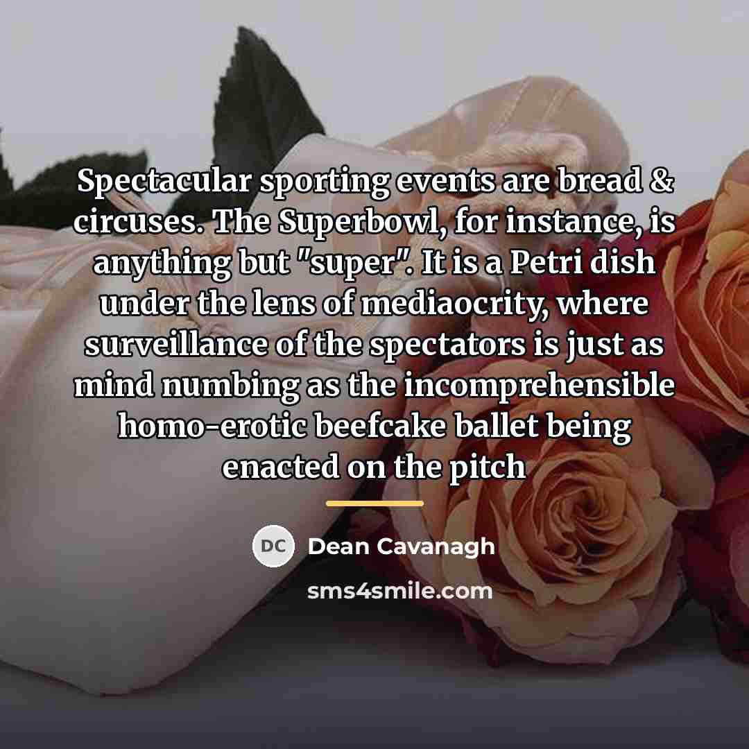 “Spectacular sporting events are bread & circuses. The Superbowl, for…” quote by Dean Cavanagh