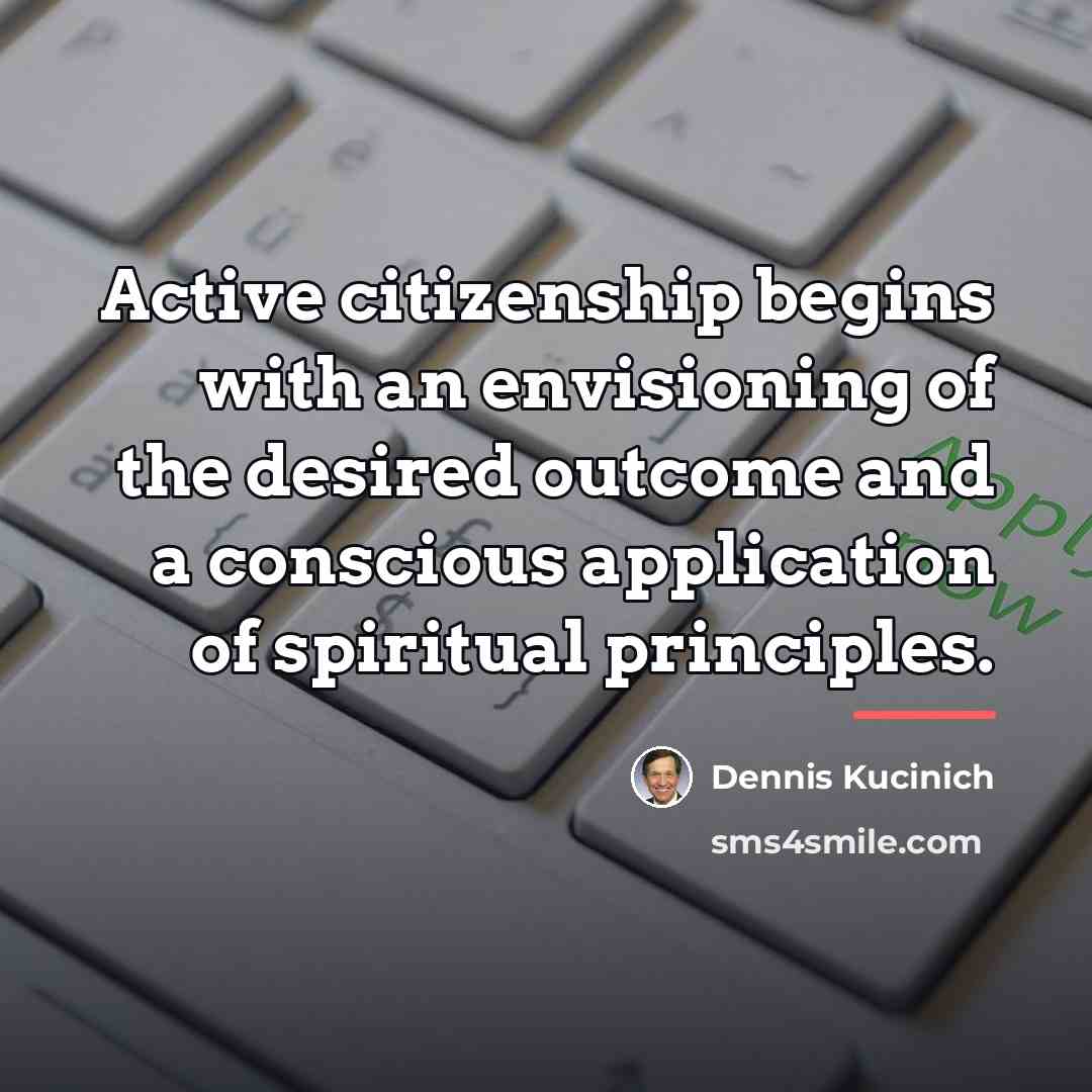 “Active citizenship begins with an envisioning of the desired outcome…” quote by Dennis Kucinich