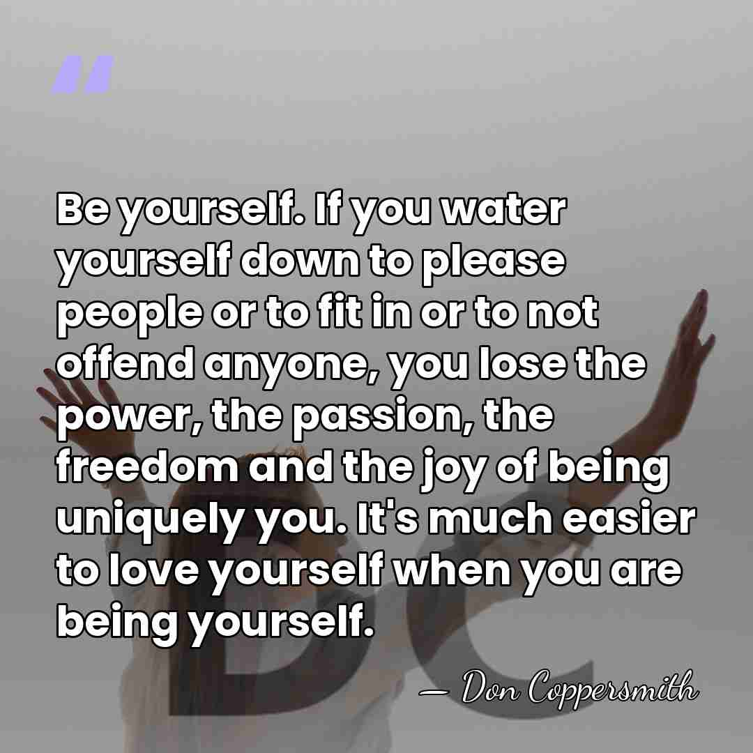 Be yourself. If you water yourself down to please people or to&hellip; - Don Coppersmith