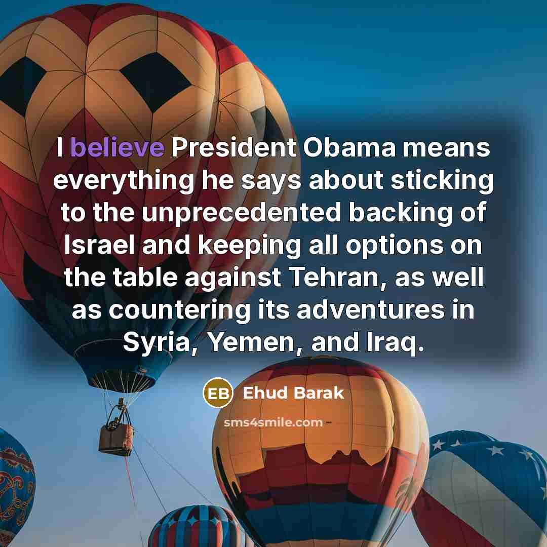 “I believe President Obama means everything he says about sticking…” quote by Ehud Barak