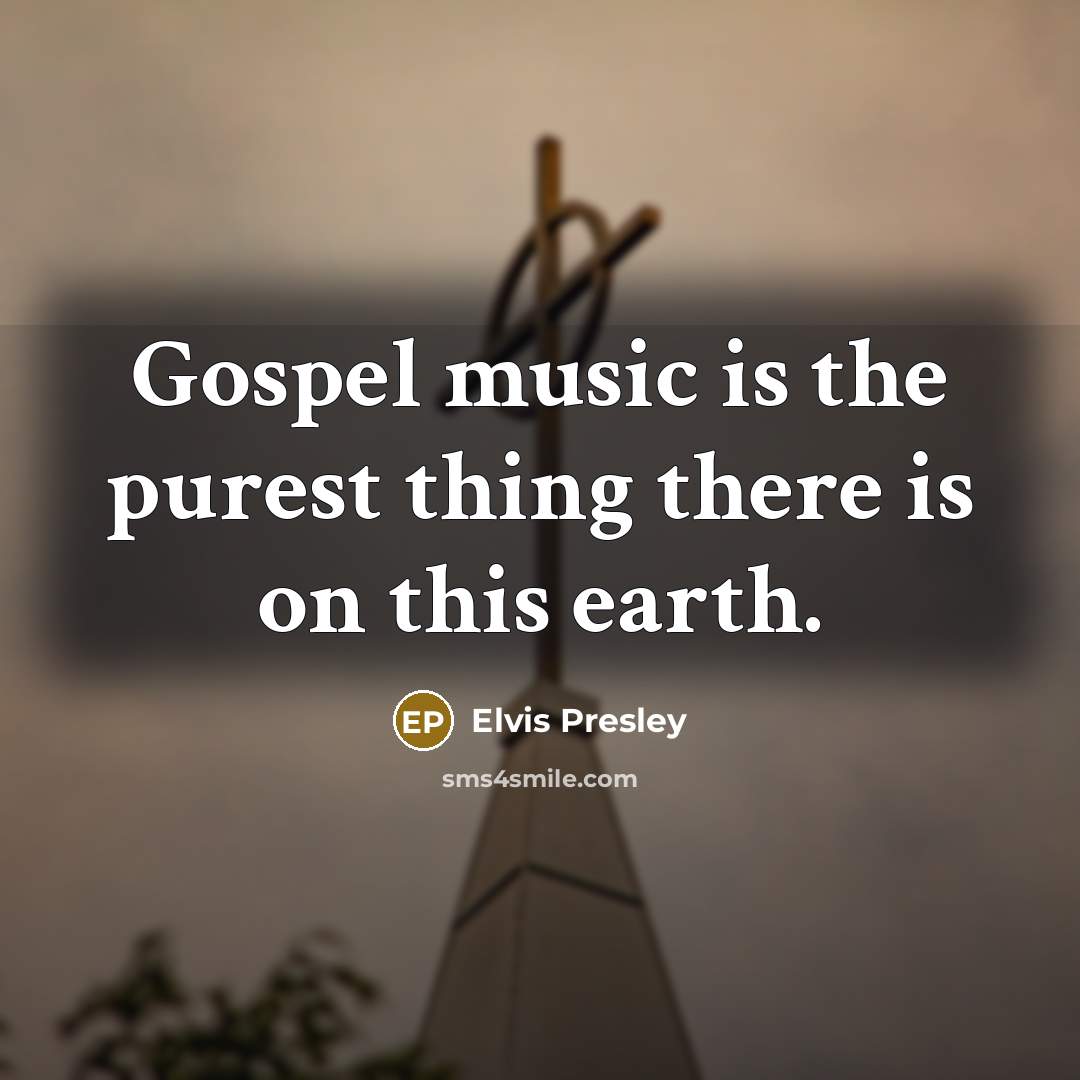 “Gospel music is the purest thing there is on this…” quote by Elvis Presley