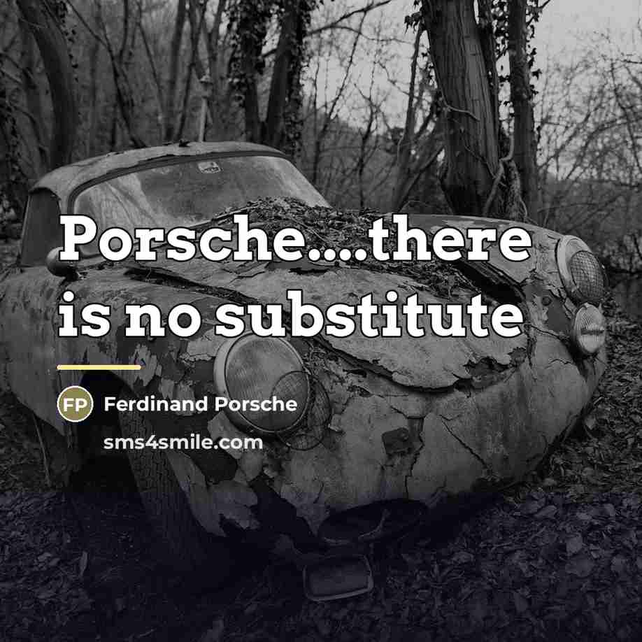 “Porsche....there is no substitute…” quote by Ferdinand Porsche