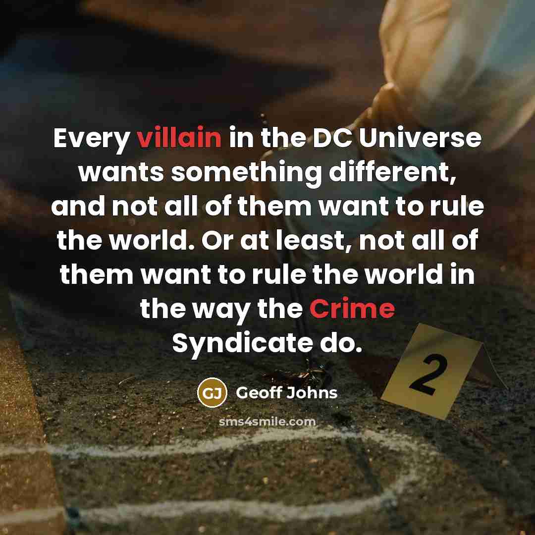 “Every villain in the DC Universe wants something different, and not all of them want to rule the world. Or at least, not all of them want to rule the world in the way the Crime Syndicate do.” quote by Geoff Johns