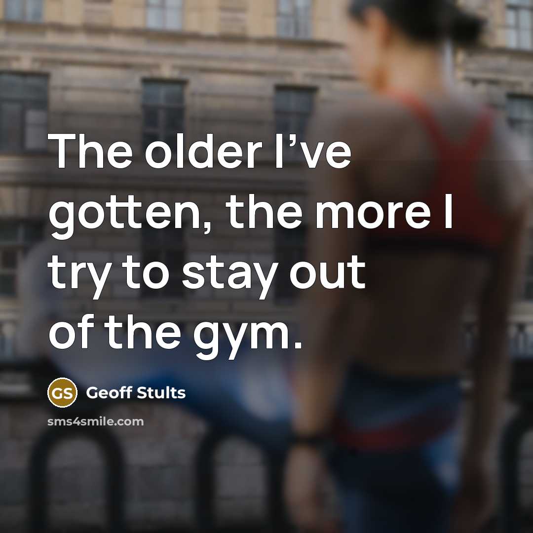 “The older I've gotten, the more I try to stay out of the gym.” quote by Geoff Stults