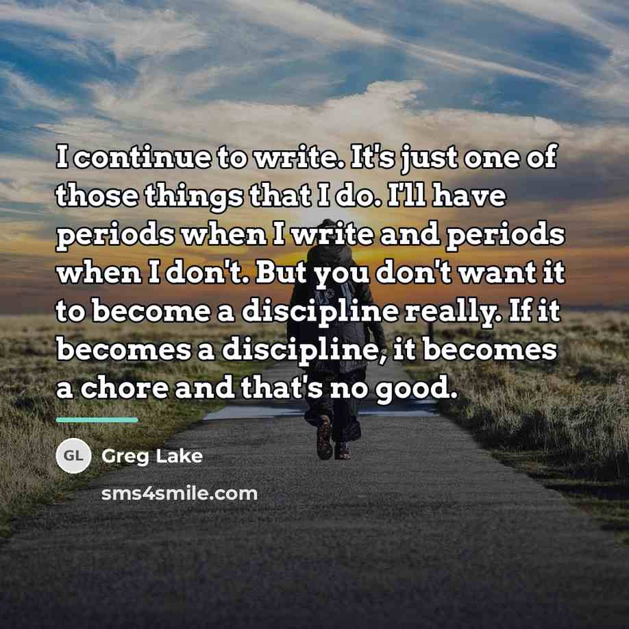“I continue to write. It's just one of those things…” quote by Greg Lake