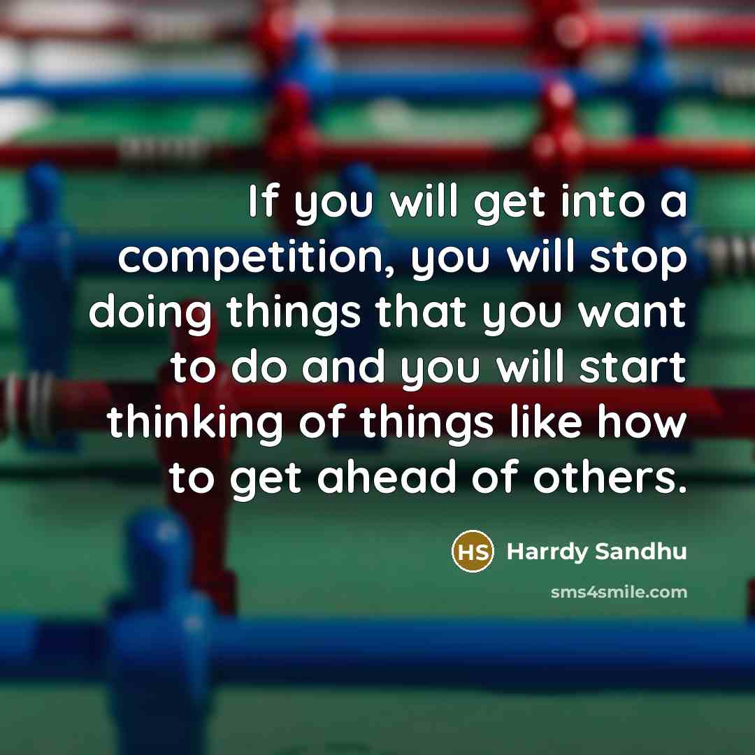 “If you will get into a competition, you will stop…” quote by Harrdy Sandhu