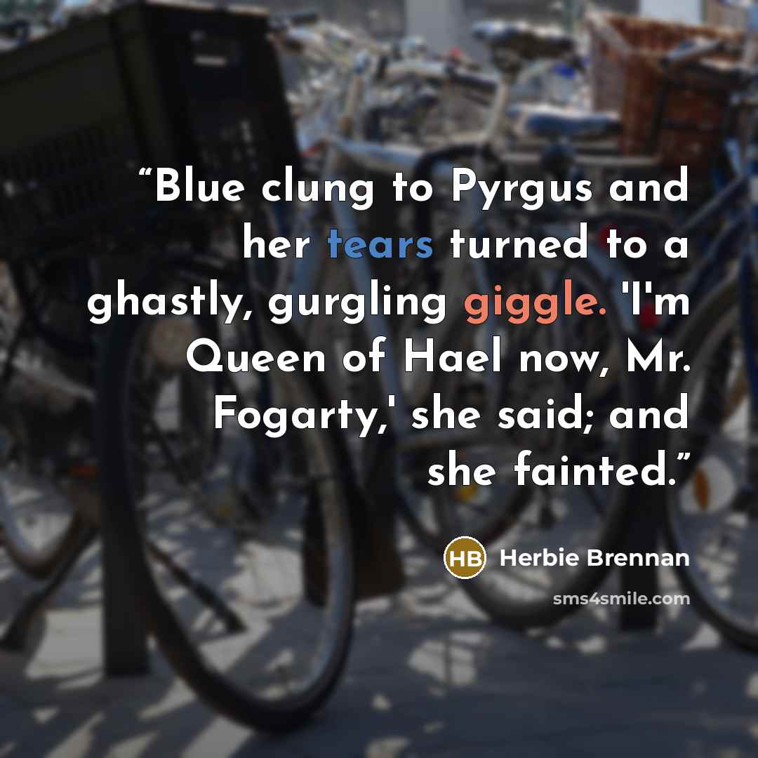 “Blue clung to Pyrgus and her tears turned to a ghastly, gurgling giggle. 'I'm Queen of Hael now, Mr. Fogarty,' she said; and she fainted.” quote by Herbie Brennan