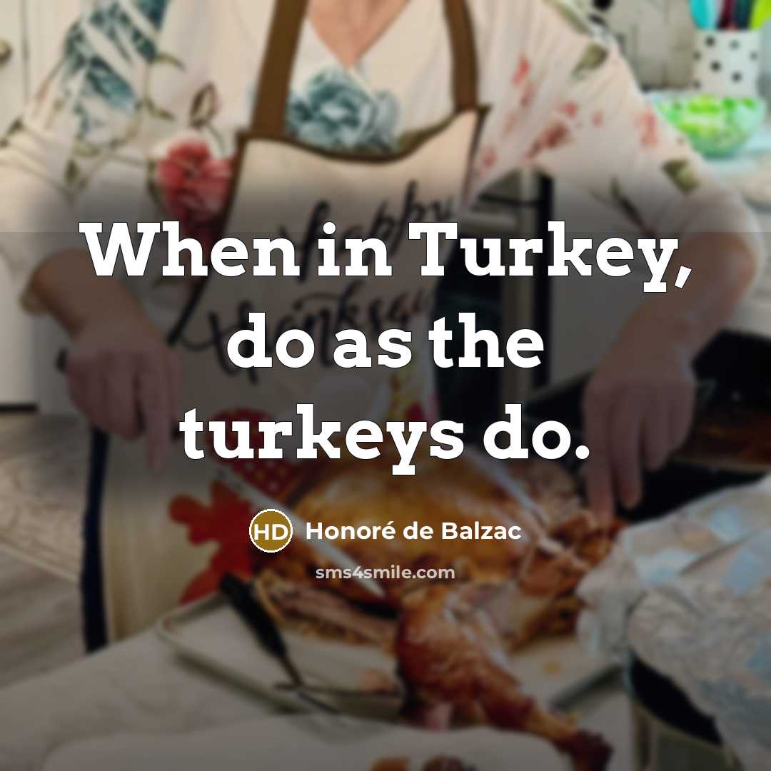“When in Turkey, do as the turkeys do.…” quote by Honore de Balzac