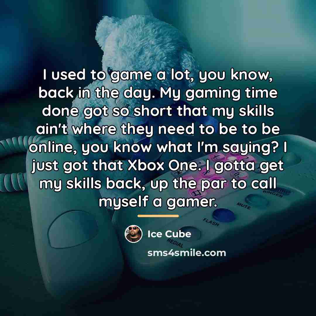“I used to game a lot, you know, back in…” quote by Ice Cube