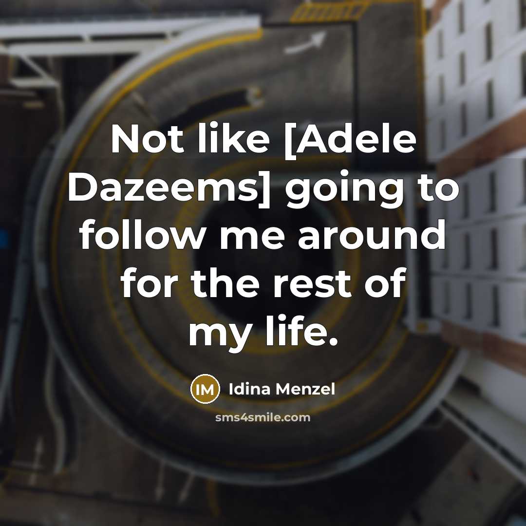 “Not like [Adele Dazeems] going to follow me around for…” quote by Idina Menzel
