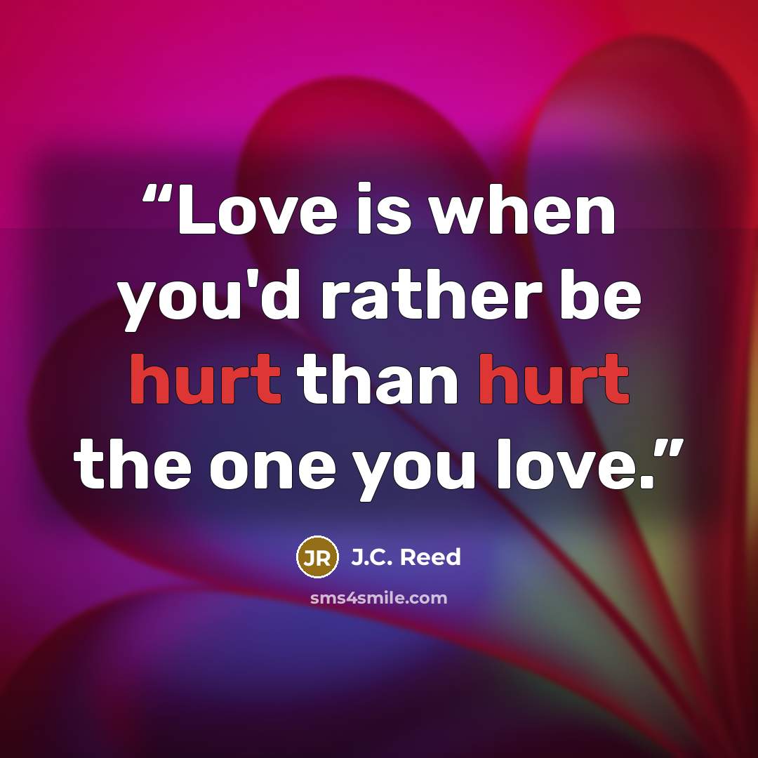 “Love is when you'd rather be hurt than hurt the one you love.” quote by J.C. Reed