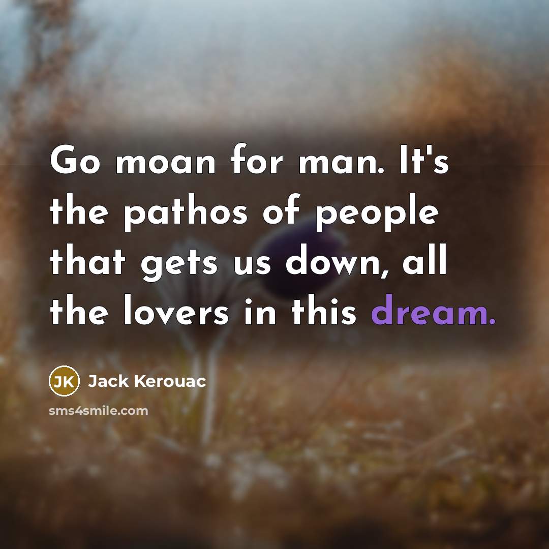 “Go moan for man. It's the pathos of people that…” quote by Jack Kerouac