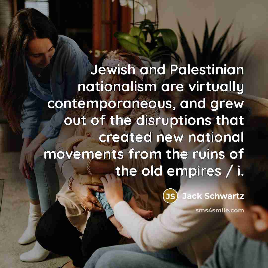 “Jewish and Palestinian nationalism are virtually contemporaneous, and grew out…” quote by Jack Schwartz