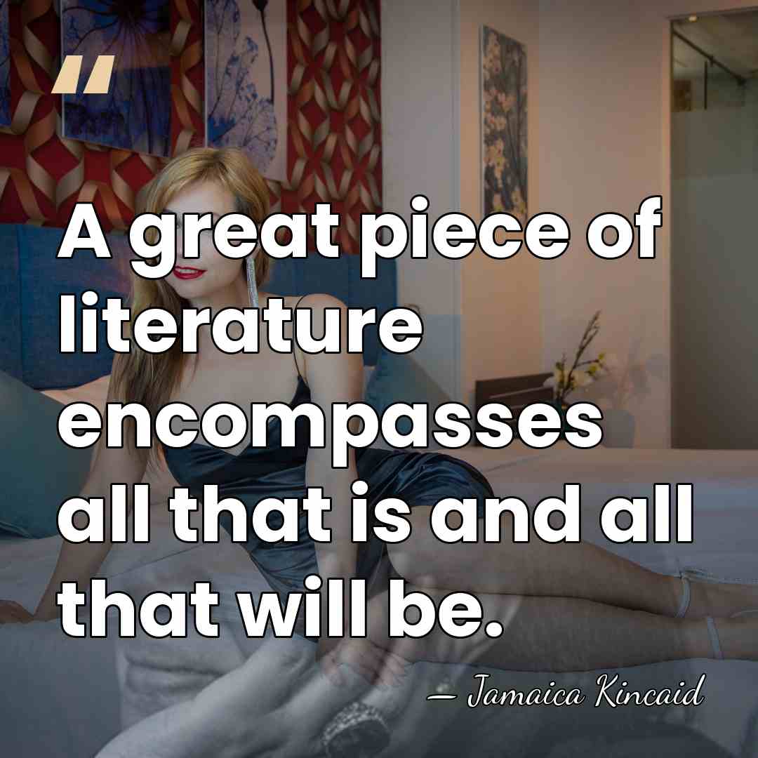 A great piece of literature encompasses all that is and all that&hellip; - Jamaica Kincaid