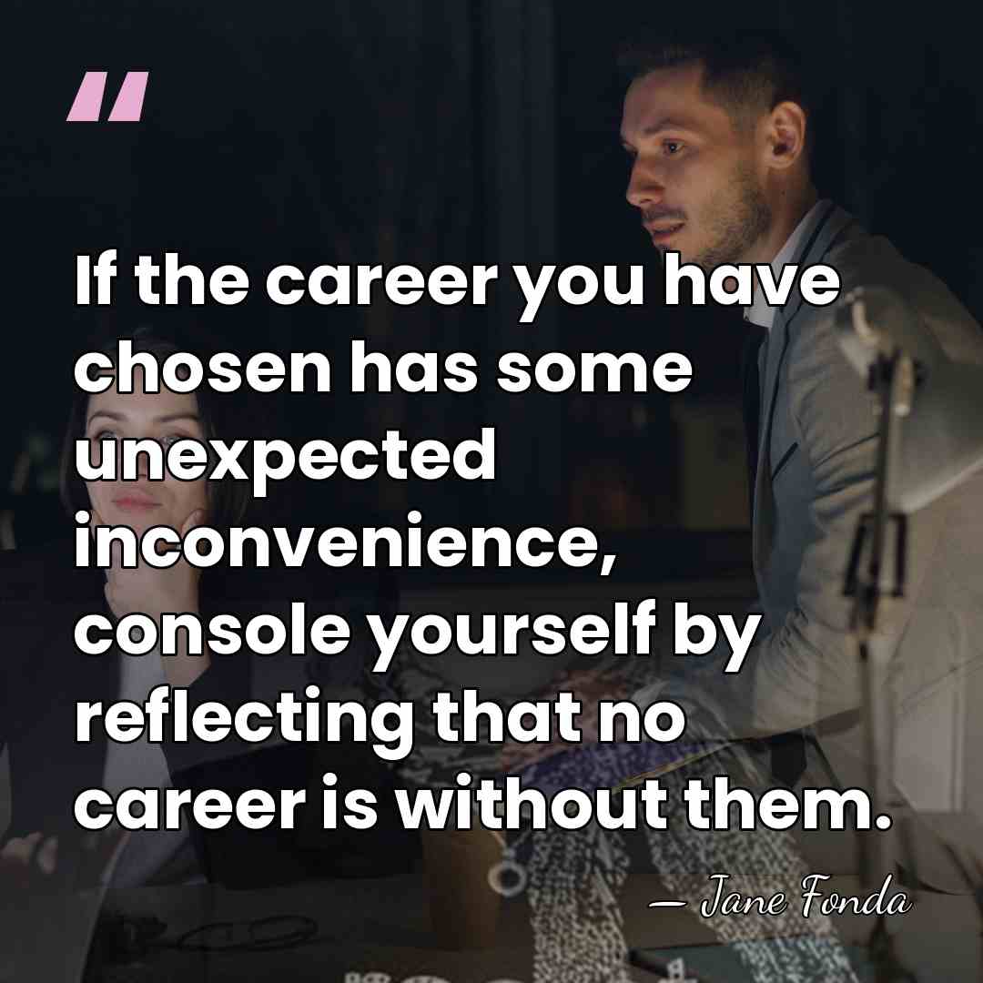 If the career you have chosen has some unexpected inconvenience, console yourself&hellip; - Jane Fonda