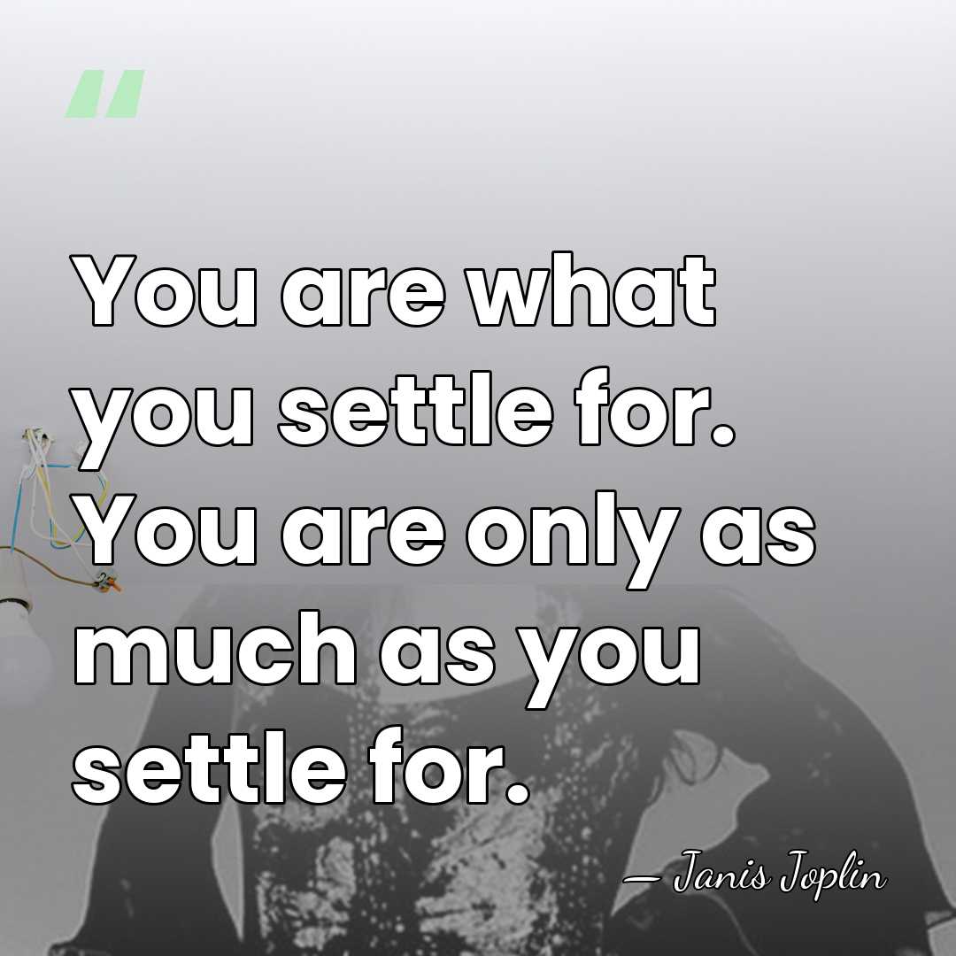You are what you settle for. You are only as much as&hellip; - Janis Joplin
