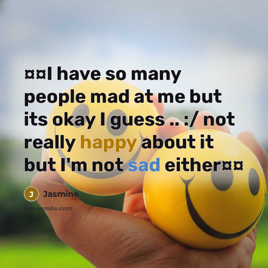 “¤¤I have so many people mad at me but its okay I guess .. :/ not really happy about it but I'm not sad either¤¤” quote by Jasmine