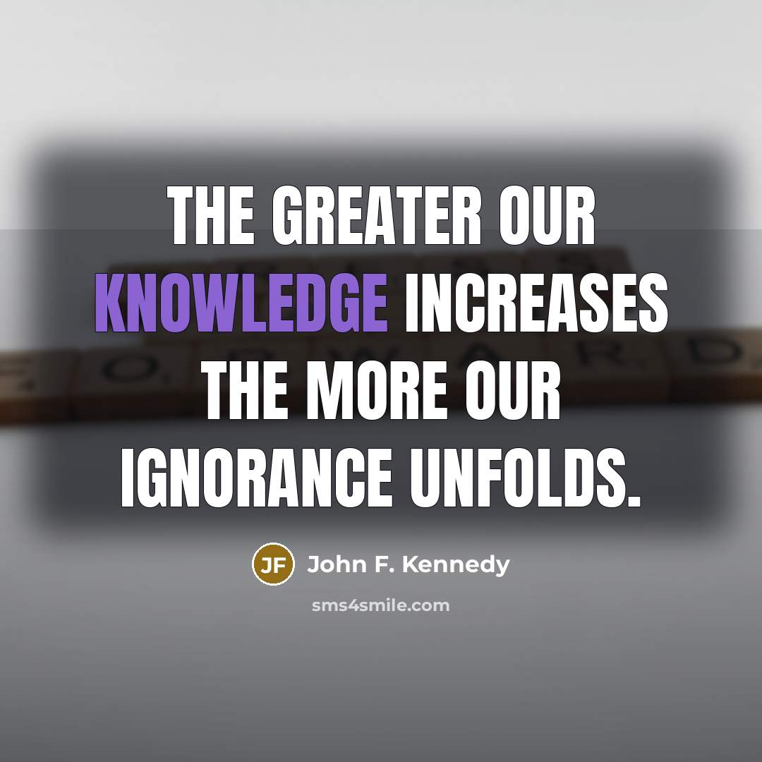 “The greater our knowledge increases the more our ignorance unfolds.…” quote by John F. Kennedy
