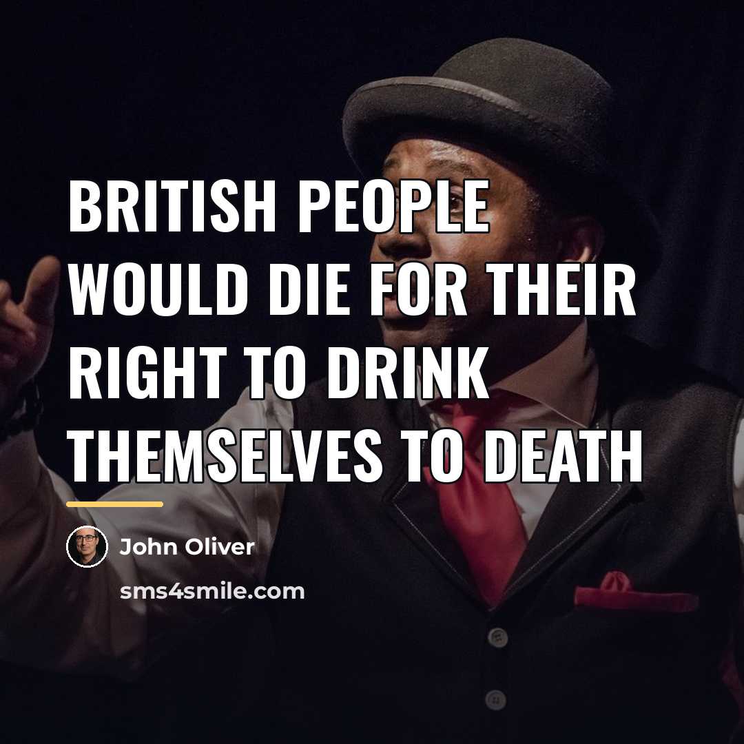 “British people would die for their right to drink themselves…” quote by John Oliver