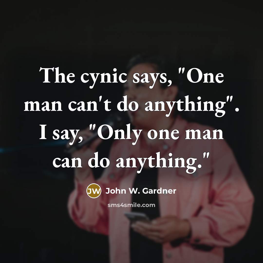 “The cynic says, "One man can't do anything". I say,…” quote by John W. Gardner