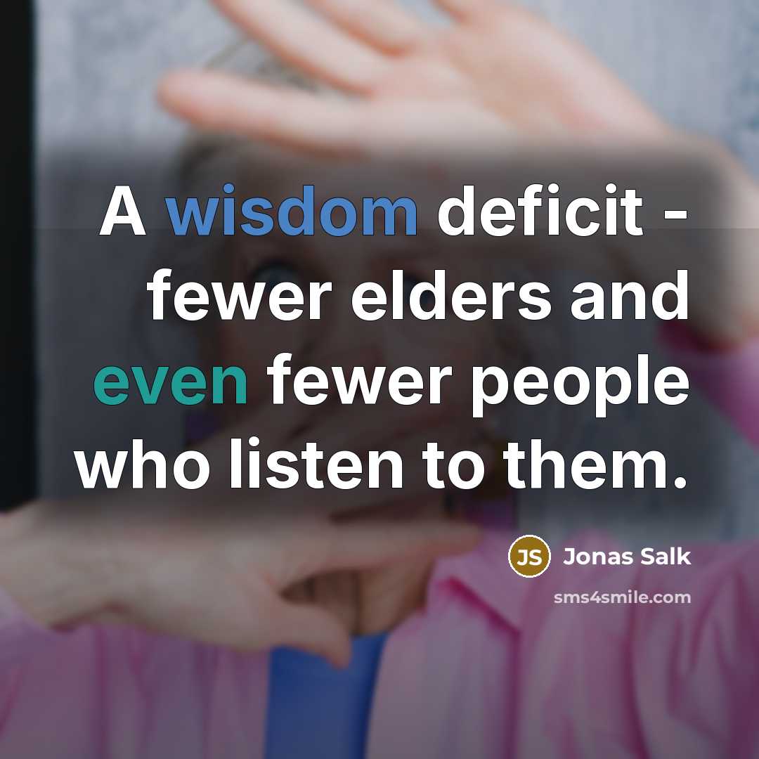 “A wisdom deficit - fewer elders and even fewer people…” quote by Jonas Salk