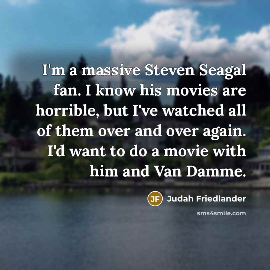 “I'm a massive Steven Seagal fan. I know his movies…” quote by Judah Friedlander