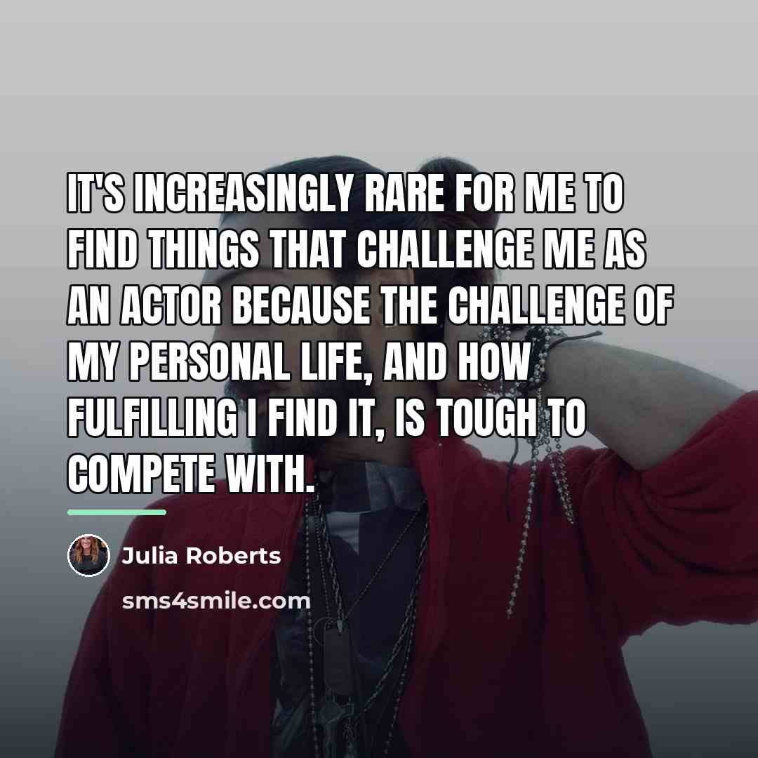 “It's increasingly rare for me to find things that challenge…” quote by Julia Roberts