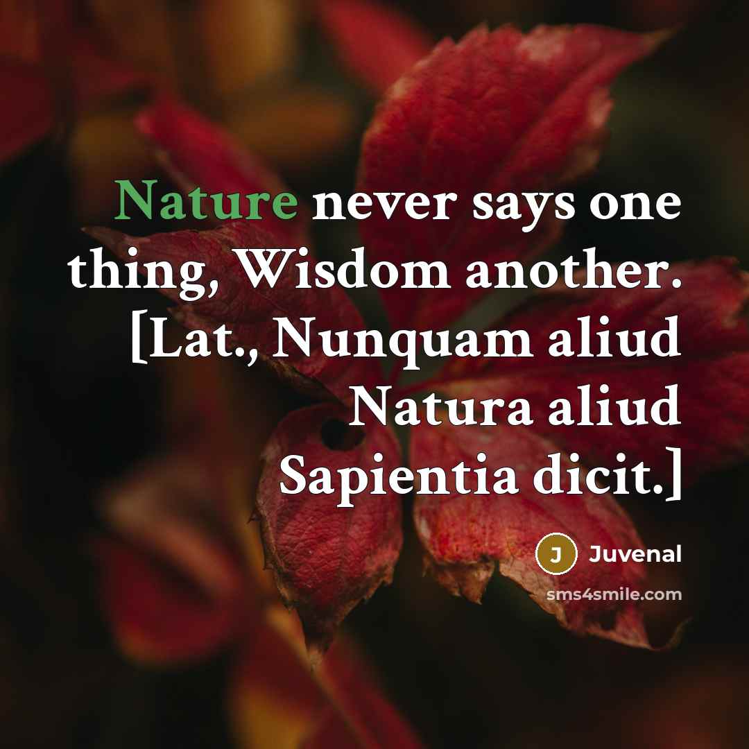 “Nature never says one thing, Wisdom another. [Lat., Nunquam aliud…” quote by Juvenal