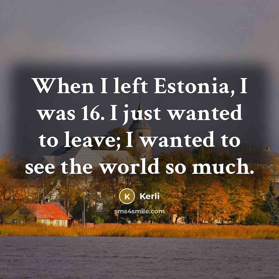 “When I left Estonia, I was 16. I just wanted to leave; I wanted to see the world so much.” quote by Kerli