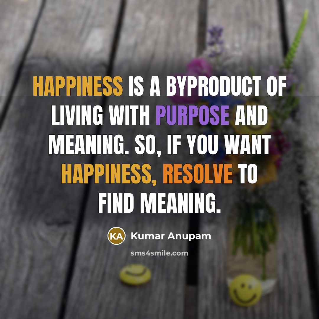 “Happiness is a byproduct of living with purpose and meaning.…” quote by Kumar Anupam
