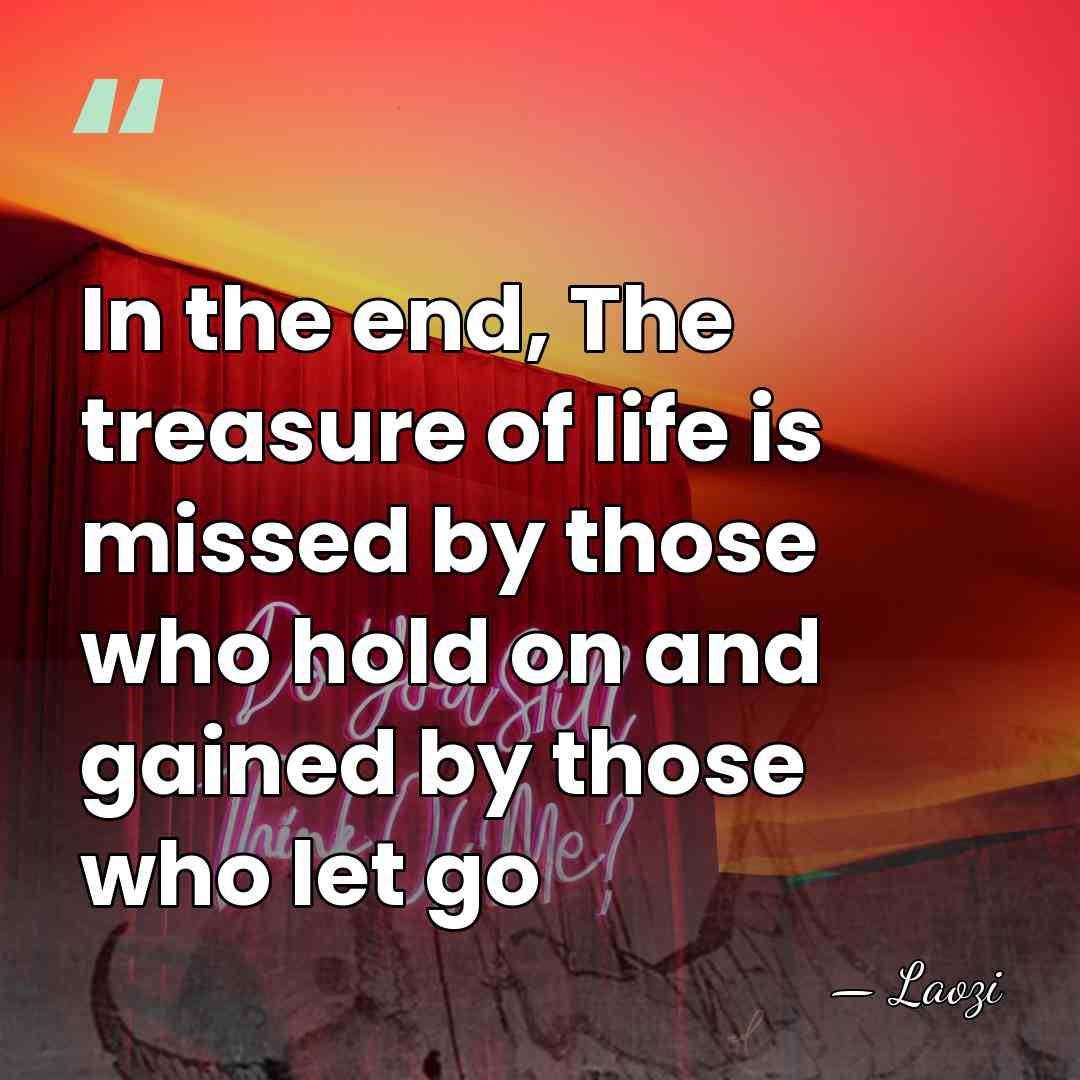In the end, The treasure of life is missed by those who&hellip; - Laozi
