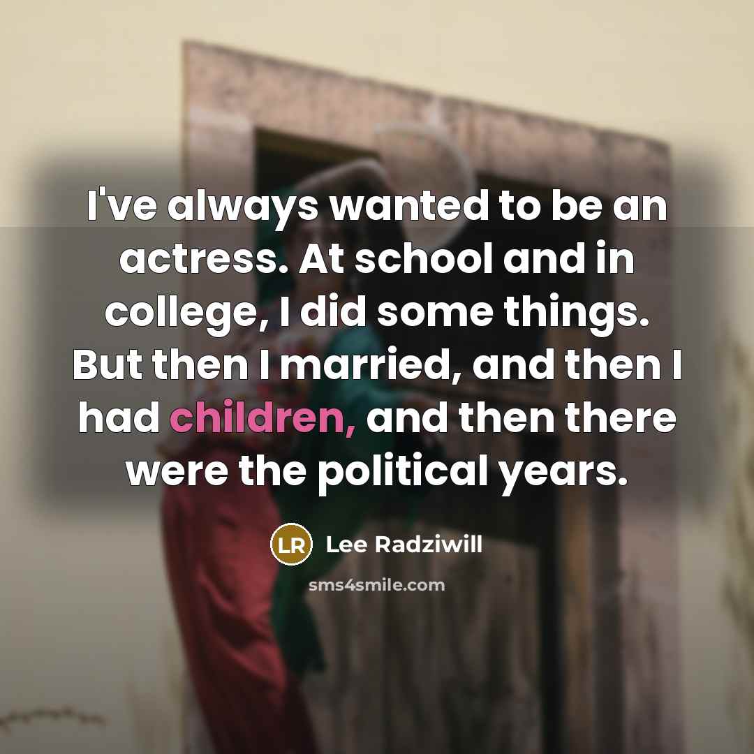 “I've always wanted to be an actress. At school and in college, I did some things. But then I married, and then I had children, and then there were the political years.” quote by Lee Radziwill