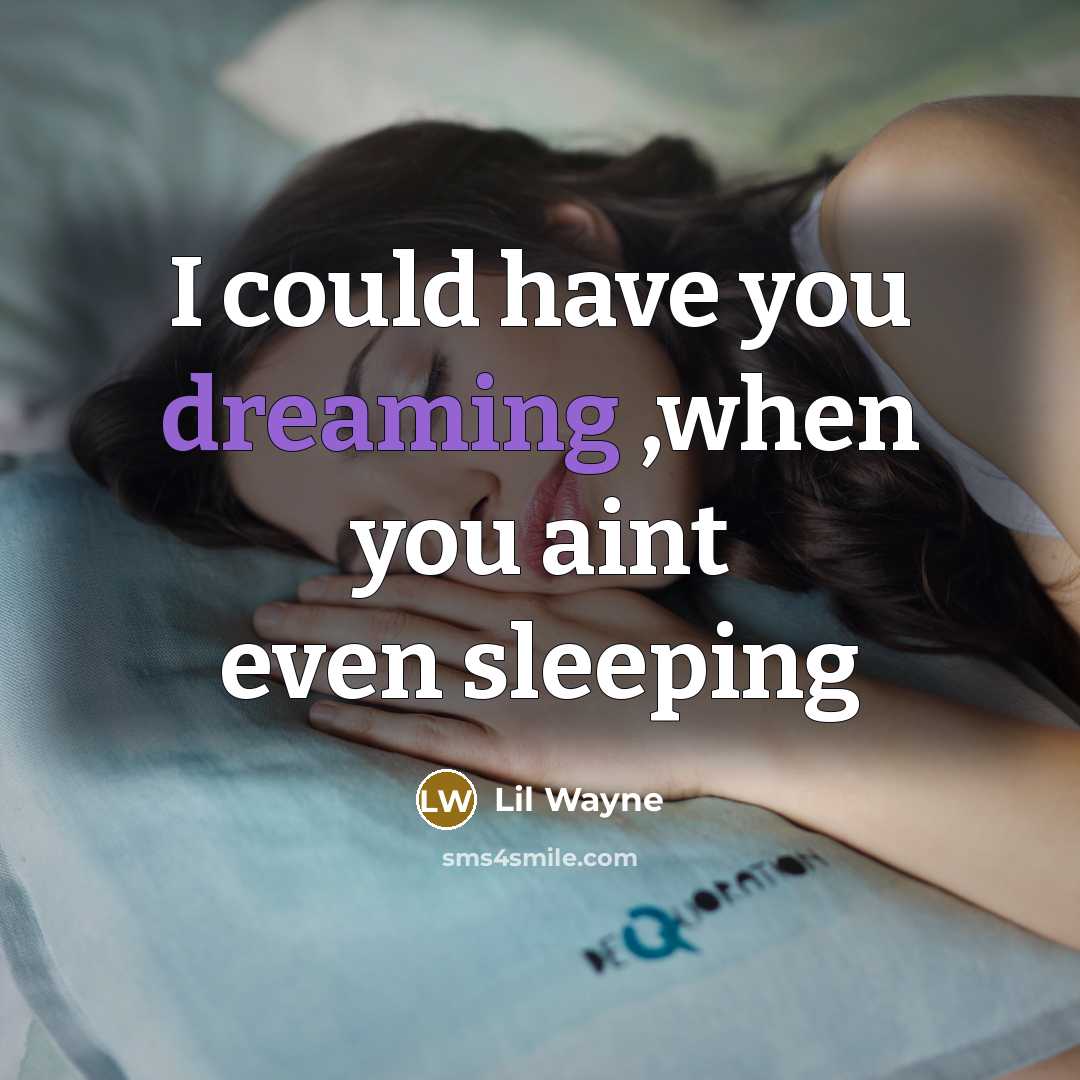 “I could have you dreaming ,when you aint even sleeping…” quote by Lil Wayne