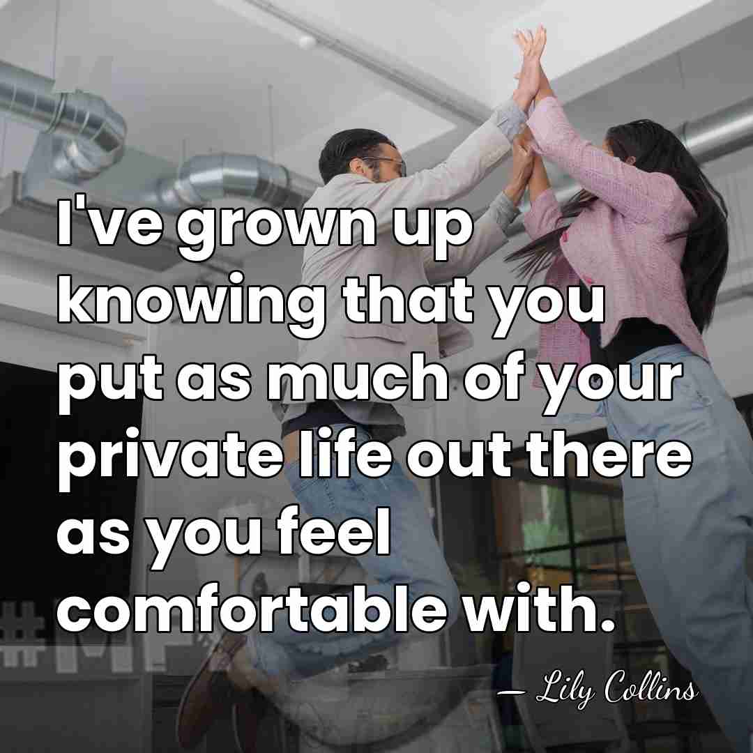 I've grown up knowing that you put as much of your private&hellip; - Lily Collins