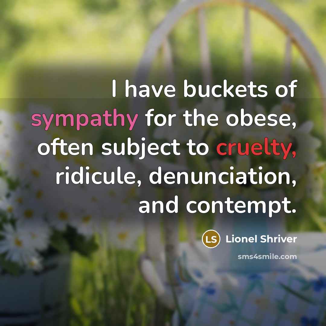 “I have buckets of sympathy for the obese, often subject…” quote by Lionel Shriver