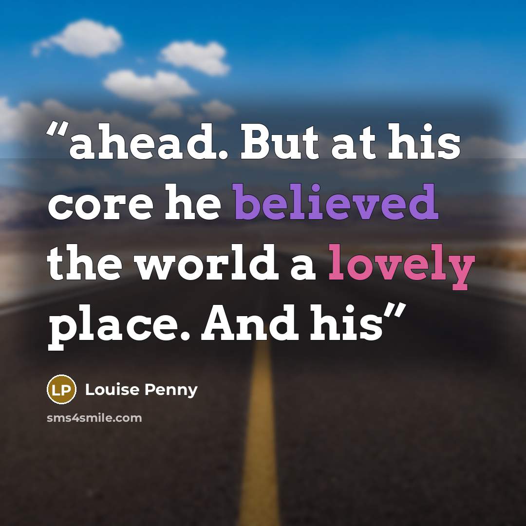 “ahead. But at his core he believed the world a lovely place. And his” quote by Louise Penny