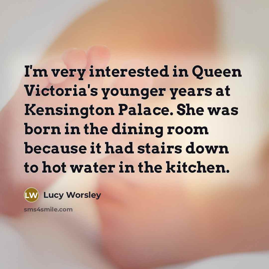 “I'm very interested in Queen Victoria's younger years at Kensington…” quote by Lucy Worsley