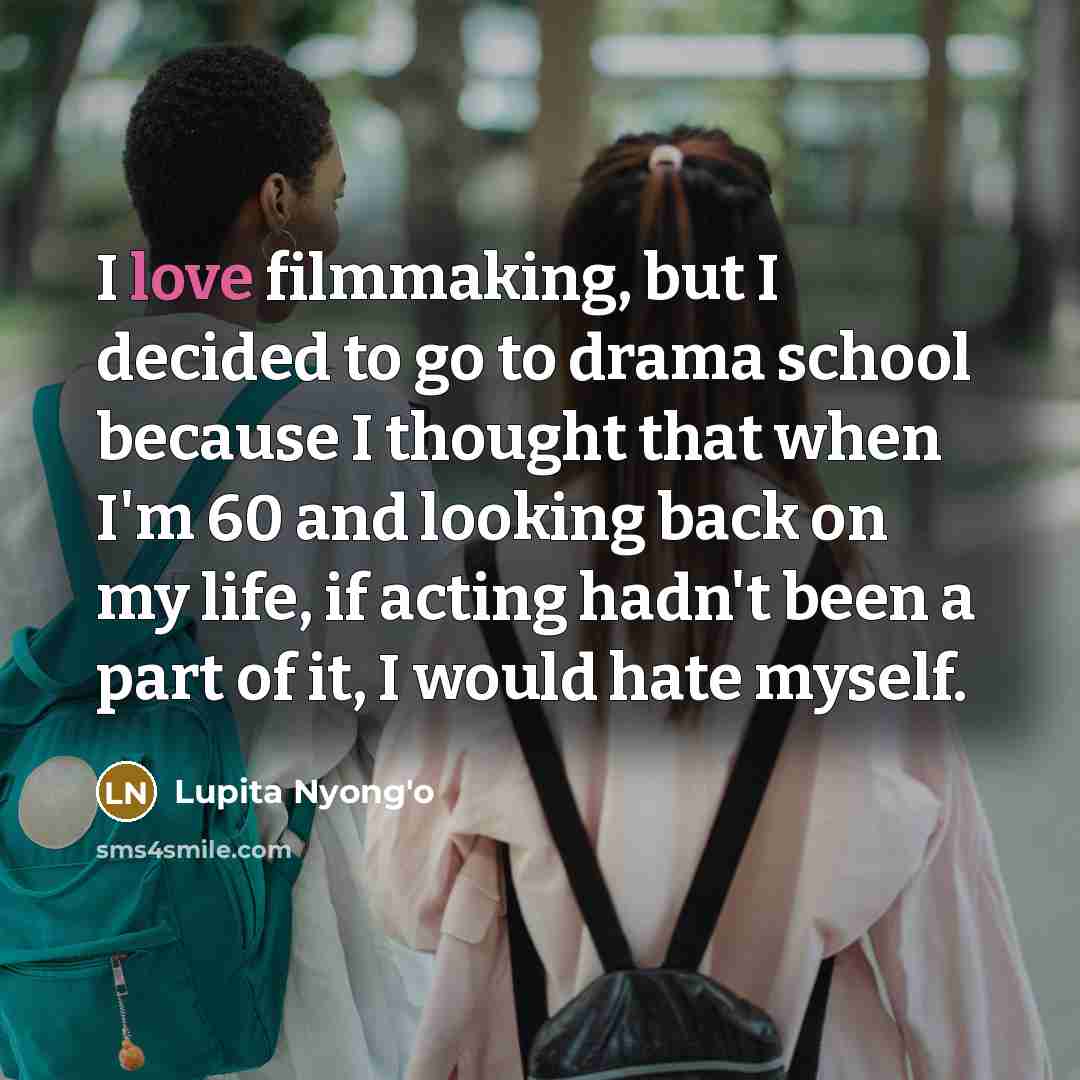 “I love filmmaking, but I decided to go to drama…” quote by Lupita Nyong'o
