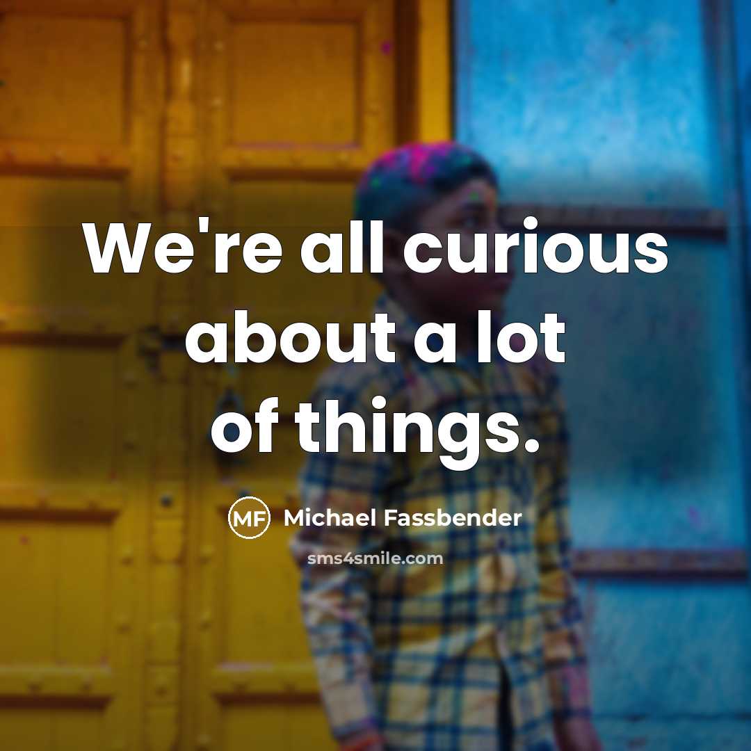 “We're all curious about a lot of things.…” quote by Michael Fassbender