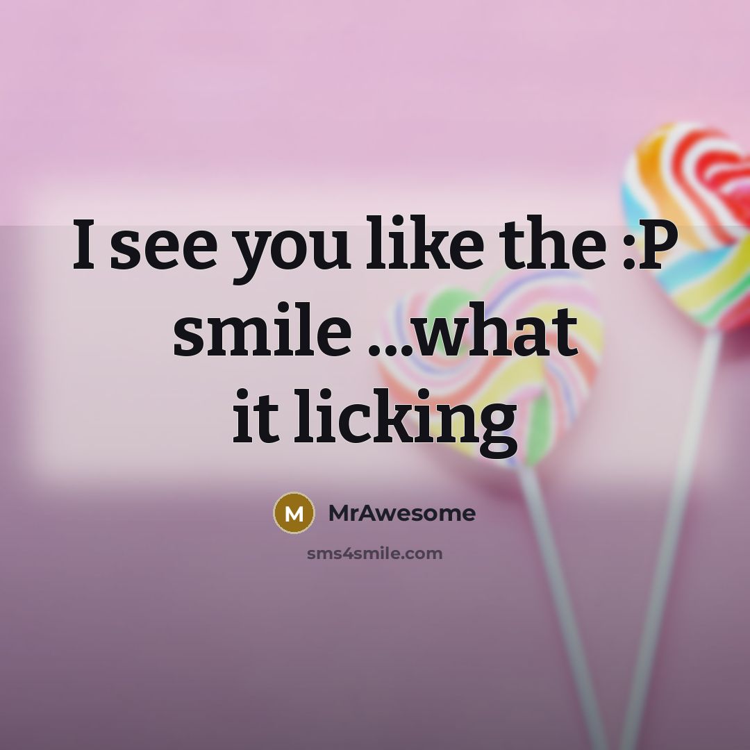 “I see you like the :P smile ...what it licking…” quote by MrAwesome
