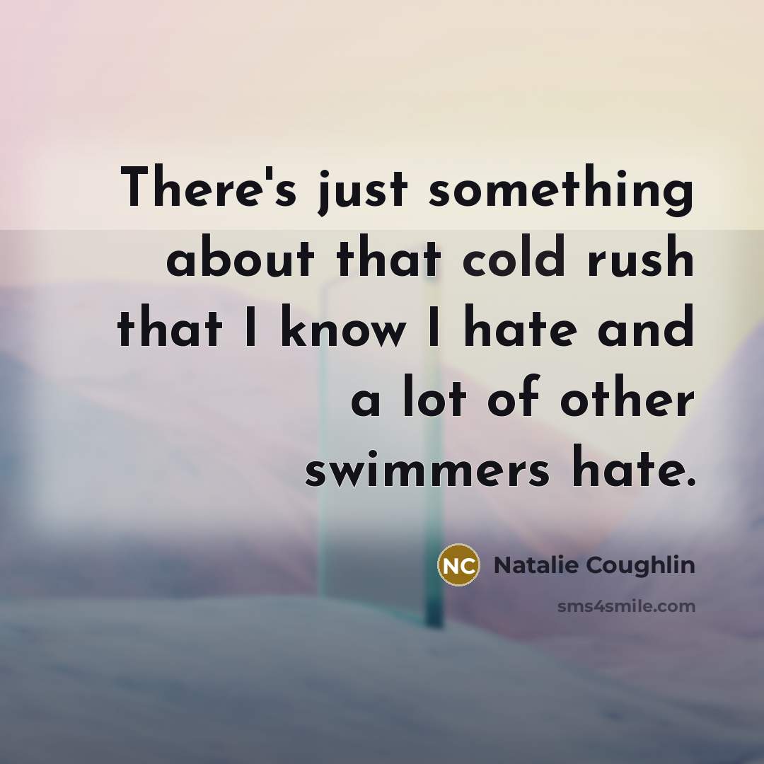 “There's just something about that cold rush that I know…” quote by Natalie Coughlin